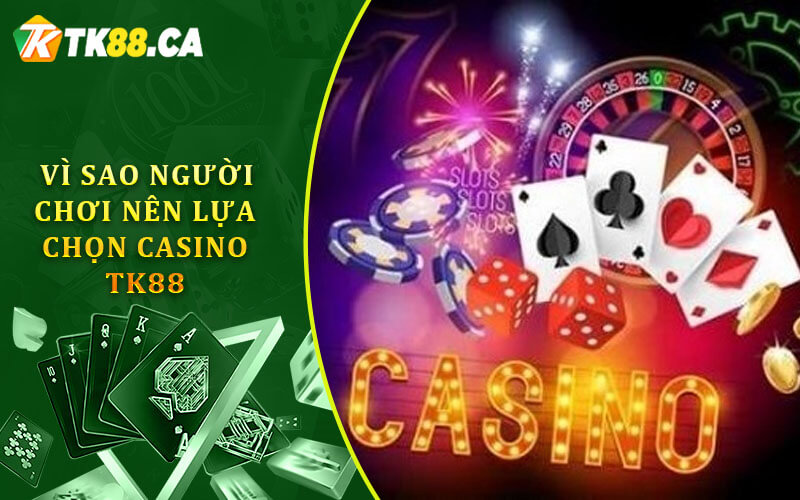 Vì sao người chơi nên lựa chọn Casino Tk88