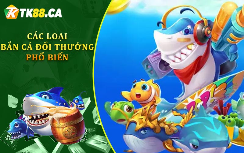 Các Loại Bắn Cá Đổi Thưởng Phổ Biến Các Loại Bắn Cá Đổi Thưởng Phổ Biến