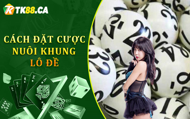 Cách đặt cược nuôi khung lô đề 2 ngày, 3 ngày, 5 ngày Cách đặt cược nuôi khung lô đề 2 ngày, 3 ngày, 5 ngày