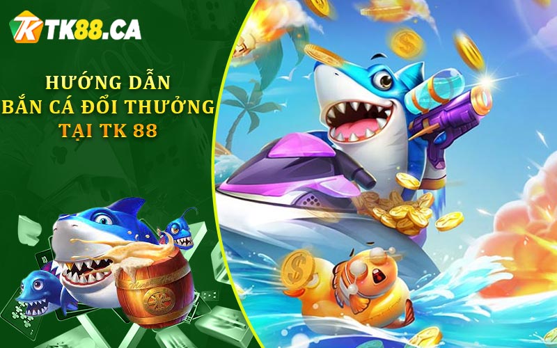 Hướng Dẫn Bắn Cá Đổi Thưởng Tại TK88 Hướng Dẫn Bắn Cá Đổi Thưởng Tại TK88