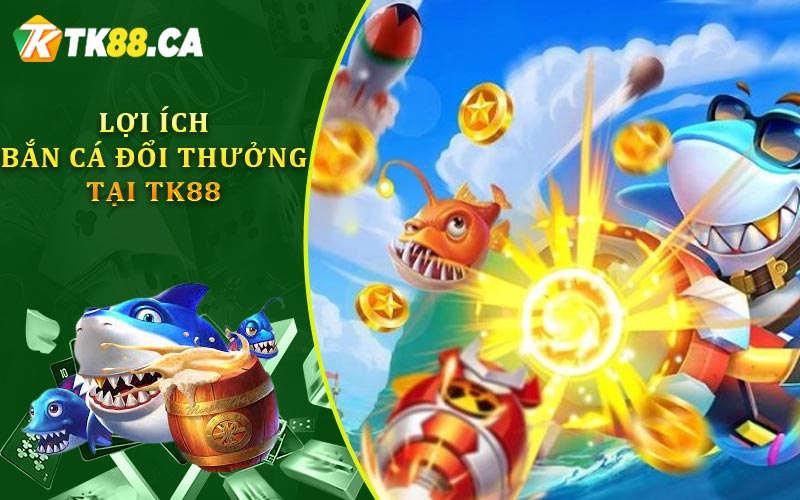 Lợi Ích Bắn Cá Đổi Thưởng Tại TK88 Lợi Ích Bắn Cá Đổi Thưởng Tại TK88