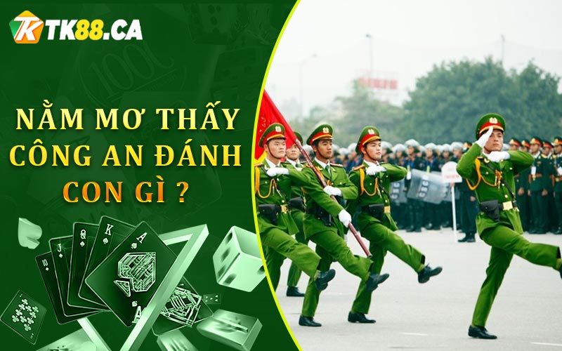 Nằm mơ thấy công an đánh con gì? Nằm mơ thấy công an đánh con gì?