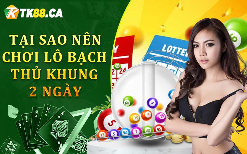 Tại sao nên chơi lô bạch thủ khung 2 ngày